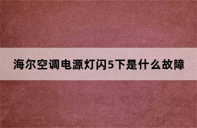 海尔空调电源灯闪5下是什么故障