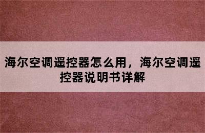 海尔空调遥控器怎么用，海尔空调遥控器说明书详解