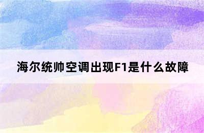 海尔统帅空调出现F1是什么故障