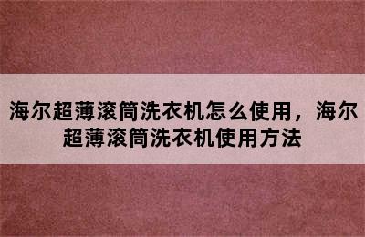 海尔超薄滚筒洗衣机怎么使用，海尔超薄滚筒洗衣机使用方法