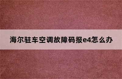 海尔驻车空调故障码报e4怎么办