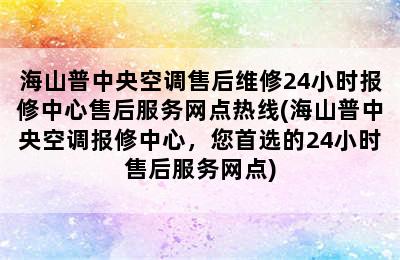 海山普中央空调售后维修24小时报修中心售后服务网点热线(海山普中央空调报修中心，您首选的24小时售后服务网点)