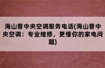 海山普中央空调服务电话(海山普中央空调：专业维修，更懂你的家电问题)