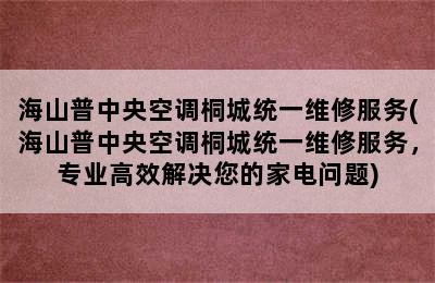 海山普中央空调桐城统一维修服务(海山普中央空调桐城统一维修服务，专业高效解决您的家电问题)