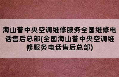 海山普中央空调维修服务全国维修电话售后总部(全国海山普中央空调维修服务电话售后总部)