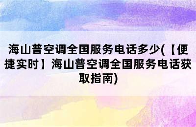 海山普空调全国服务电话多少(【便捷实时】海山普空调全国服务电话获取指南)