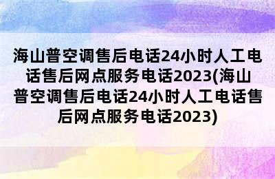 海山普空调售后电话24小时人工电话售后网点服务电话2023(海山普空调售后电话24小时人工电话售后网点服务电话2023)