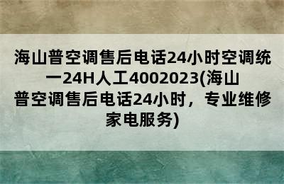 海山普空调售后电话24小时空调统一24H人工4002023(海山普空调售后电话24小时，专业维修家电服务)