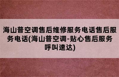 海山普空调售后维修服务电话售后服务电话(海山普空调-贴心售后服务呼叫速达)