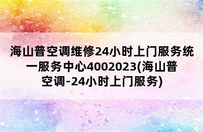 海山普空调维修24小时上门服务统一服务中心4002023(海山普空调-24小时上门服务)