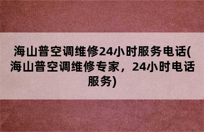 海山普空调维修24小时服务电话(海山普空调维修专家，24小时电话服务)