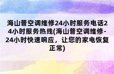 海山普空调维修24小时服务电话24小时服务热线(海山普空调维修-24小时快速响应，让您的家电恢复正常)