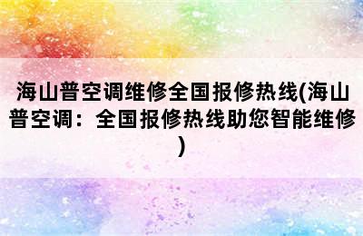 海山普空调维修全国报修热线(海山普空调：全国报修热线助您智能维修)