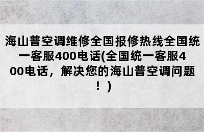 海山普空调维修全国报修热线全国统一客服400电话(全国统一客服400电话，解决您的海山普空调问题！)