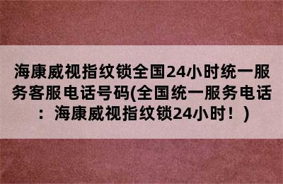 海康威视指纹锁全国24小时统一服务客服电话号码(全国统一服务电话：海康威视指纹锁24小时！)