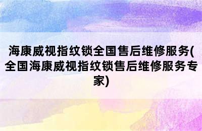 海康威视指纹锁全国售后维修服务(全国海康威视指纹锁售后维修服务专家)