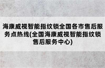 海康威视智能指纹锁全国各市售后服务点热线(全国海康威视智能指纹锁售后服务中心)