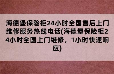 海德堡保险柜24小时全国售后上门维修服务热线电话(海德堡保险柜24小时全国上门维修，1小时快速响应)