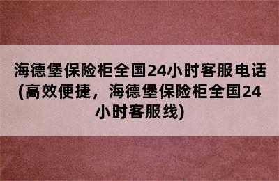 海德堡保险柜全国24小时客服电话(高效便捷，海德堡保险柜全国24小时客服线)