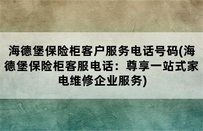 海德堡保险柜客户服务电话号码(海德堡保险柜客服电话：尊享一站式家电维修企业服务)