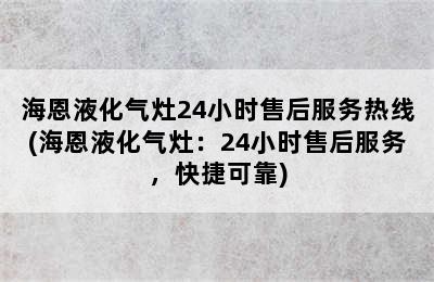 海恩液化气灶24小时售后服务热线(海恩液化气灶：24小时售后服务，快捷可靠)