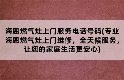 海恩燃气灶上门服务电话号码(专业海恩燃气灶上门维修，全天候服务，让您的家庭生活更安心)