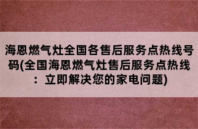 海恩燃气灶全国各售后服务点热线号码(全国海恩燃气灶售后服务点热线：立即解决您的家电问题)