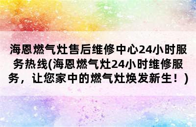 海恩燃气灶售后维修中心24小时服务热线(海恩燃气灶24小时维修服务，让您家中的燃气灶焕发新生！)