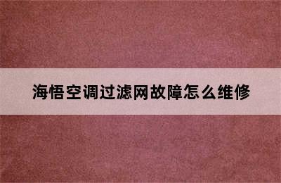 海悟空调过滤网故障怎么维修