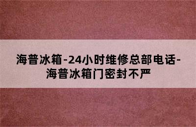 海普冰箱-24小时维修总部电话-海普冰箱门密封不严