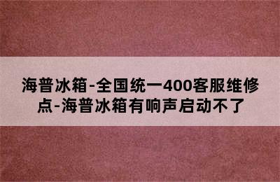 海普冰箱-全国统一400客服维修点-海普冰箱有响声启动不了