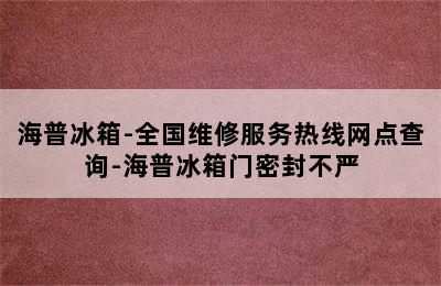 海普冰箱-全国维修服务热线网点查询-海普冰箱门密封不严