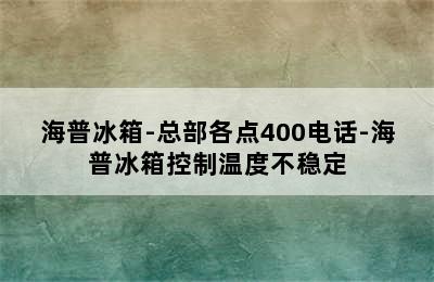 海普冰箱-总部各点400电话-海普冰箱控制温度不稳定