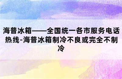 海普冰箱——全国统一各市服务电话热线-海普冰箱制冷不良或完全不制冷