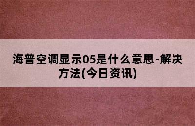 海普空调显示05是什么意思-解决方法(今日资讯)