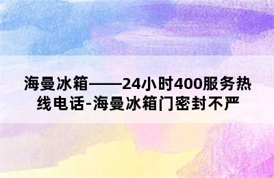 海曼冰箱——24小时400服务热线电话-海曼冰箱门密封不严