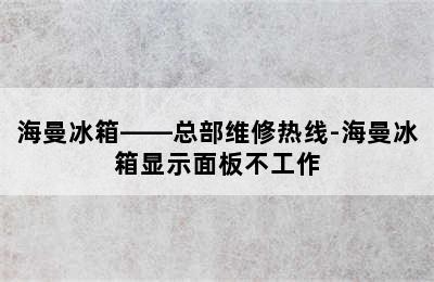 海曼冰箱——总部维修热线-海曼冰箱显示面板不工作