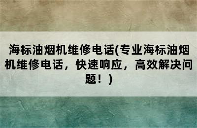 海标油烟机维修电话(专业海标油烟机维修电话，快速响应，高效解决问题！)