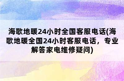 海歌地暖24小时全国客服电话(海歌地暖全国24小时客服电话，专业解答家电维修疑问)