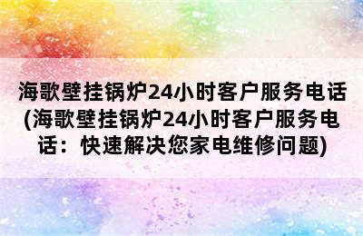 海歌壁挂锅炉24小时客户服务电话(海歌壁挂锅炉24小时客户服务电话：快速解决您家电维修问题)