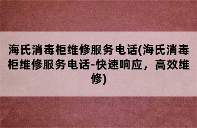 海氏消毒柜维修服务电话(海氏消毒柜维修服务电话-快速响应，高效维修)