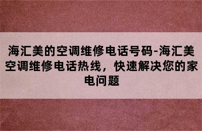 海汇美的空调维修电话号码-海汇美空调维修电话热线，快速解决您的家电问题