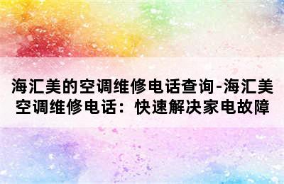 海汇美的空调维修电话查询-海汇美空调维修电话：快速解决家电故障