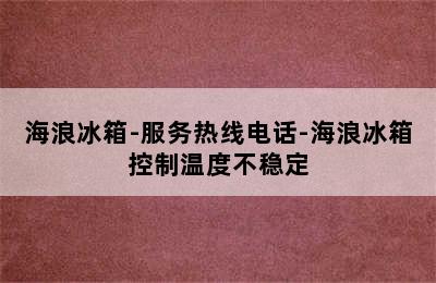 海浪冰箱-服务热线电话-海浪冰箱控制温度不稳定