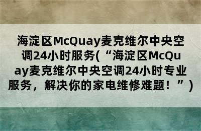 海淀区McQuay麦克维尔中央空调24小时服务(“海淀区McQuay麦克维尔中央空调24小时专业服务，解决你的家电维修难题！”)