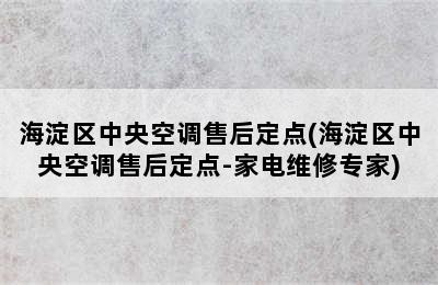 海淀区中央空调售后定点(海淀区中央空调售后定点-家电维修专家)