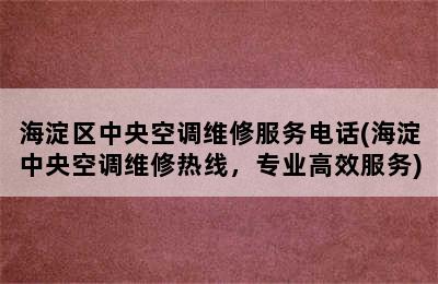 海淀区中央空调维修服务电话(海淀中央空调维修热线，专业高效服务)