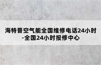 海特普空气能全国维修电话24小时-全国24小时报修中心