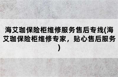 海艾珈保险柜维修服务售后专线(海艾珈保险柜维修专家，贴心售后服务)