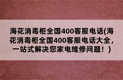 海花消毒柜全国400客服电话(海花消毒柜全国400客服电话大全，一站式解决您家电维修问题！)